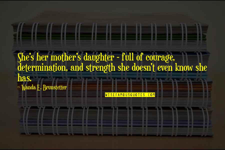 Determination Quotes By Wanda E. Brunstetter: She's her mother's daughter - full of courage,