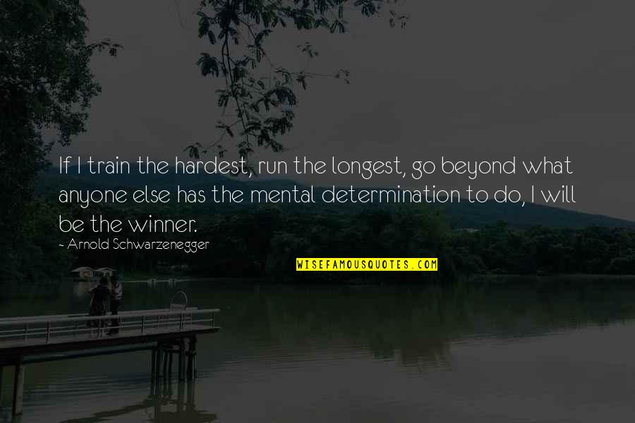 Determination To Success Quotes By Arnold Schwarzenegger: If I train the hardest, run the longest,