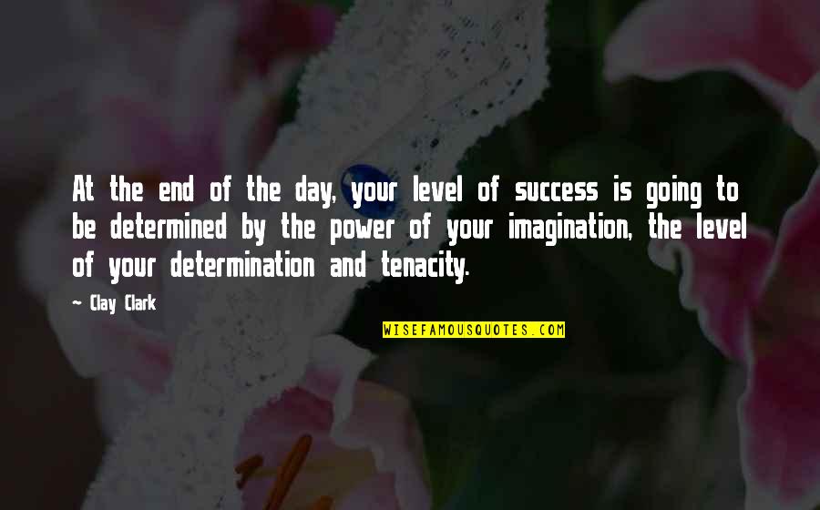 Determination To Success Quotes By Clay Clark: At the end of the day, your level