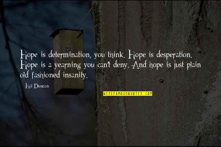 Determination Vs Desperation Quotes By Hal Duncan: Hope is determination, you think. Hope is desperation.