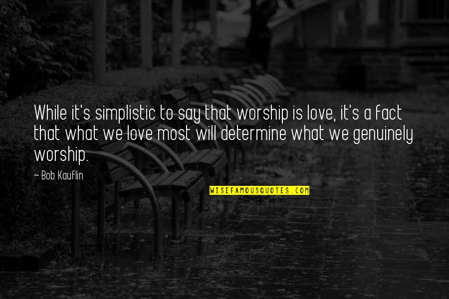 Determine Love Quotes By Bob Kauflin: While it's simplistic to say that worship is