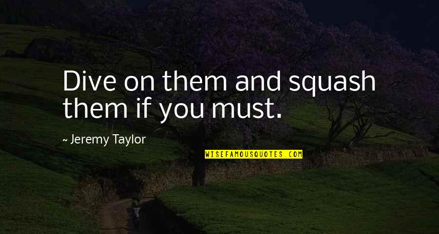 Determine Love Quotes By Jeremy Taylor: Dive on them and squash them if you