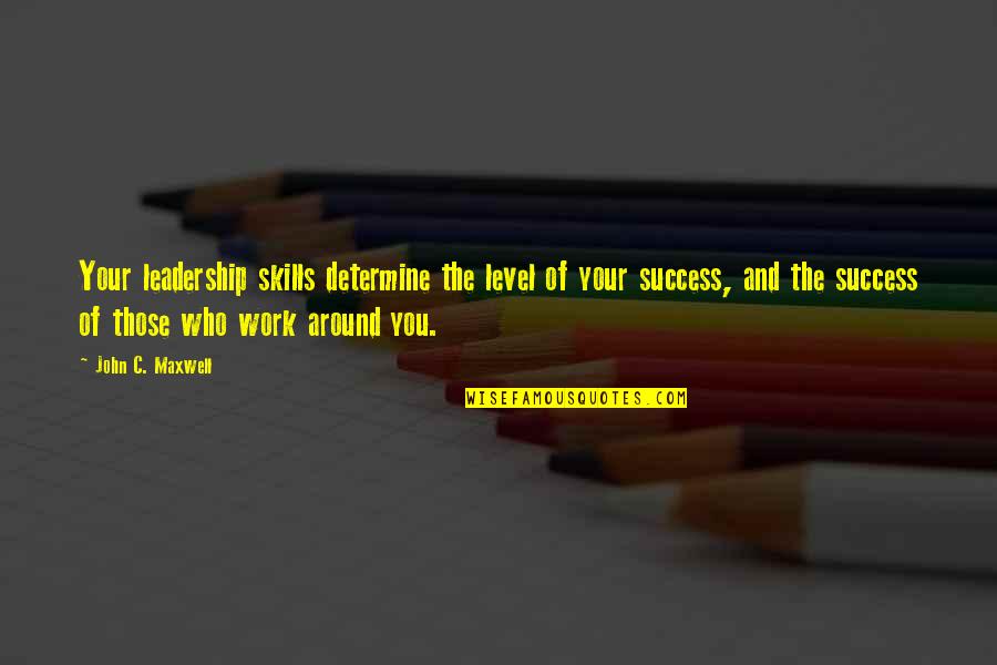 Determine Work Quotes By John C. Maxwell: Your leadership skills determine the level of your