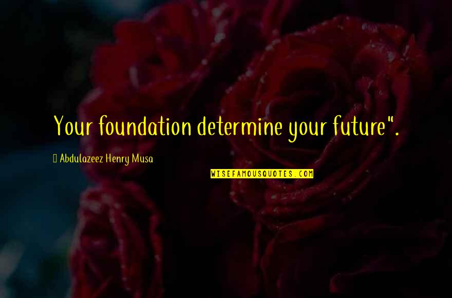 Determine Your Future Quotes By Abdulazeez Henry Musa: Your foundation determine your future".