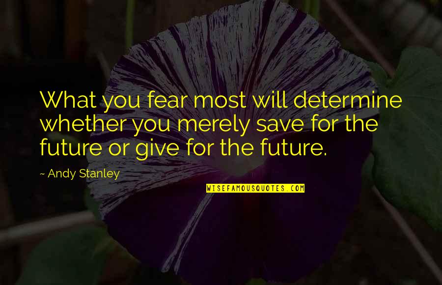 Determine Your Future Quotes By Andy Stanley: What you fear most will determine whether you