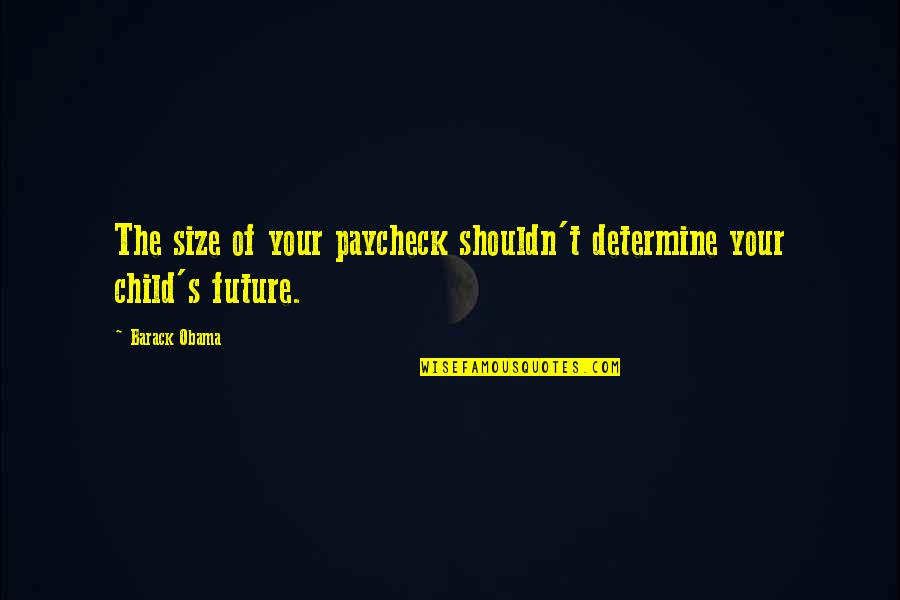 Determine Your Future Quotes By Barack Obama: The size of your paycheck shouldn't determine your