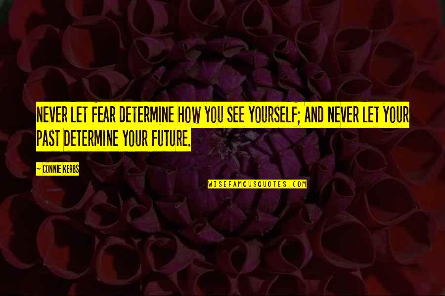 Determine Your Future Quotes By Connie Kerbs: Never let fear determine how you see yourself;