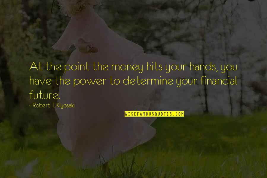 Determine Your Future Quotes By Robert T. Kiyosaki: At the point the money hits your hands,