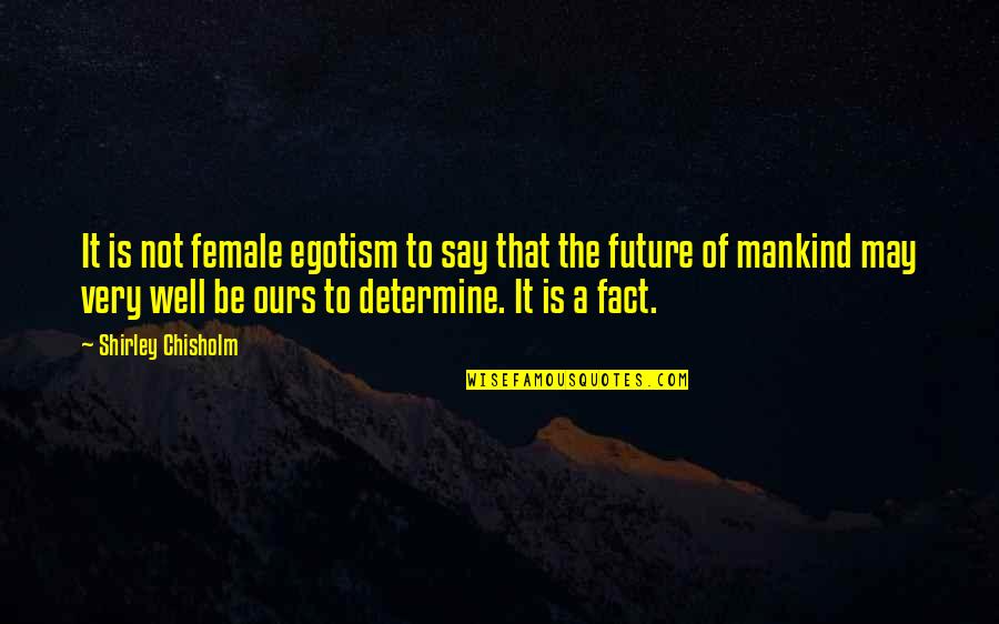 Determine Your Future Quotes By Shirley Chisholm: It is not female egotism to say that