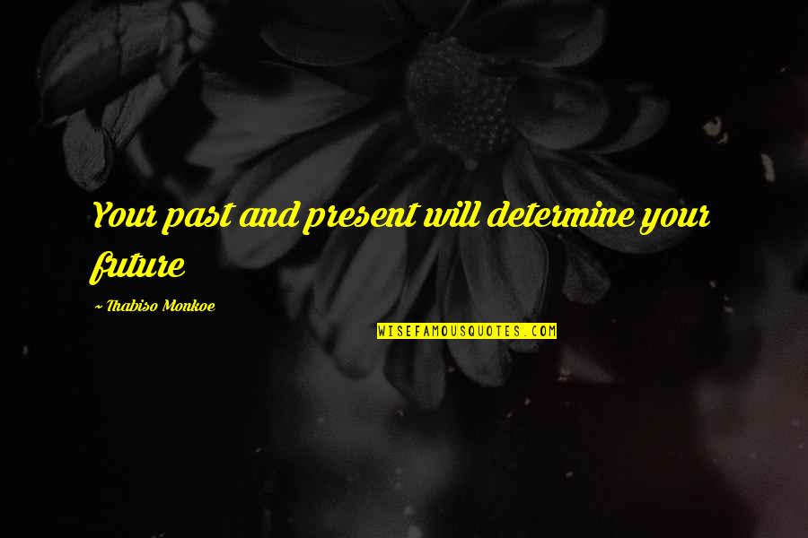 Determine Your Future Quotes By Thabiso Monkoe: Your past and present will determine your future