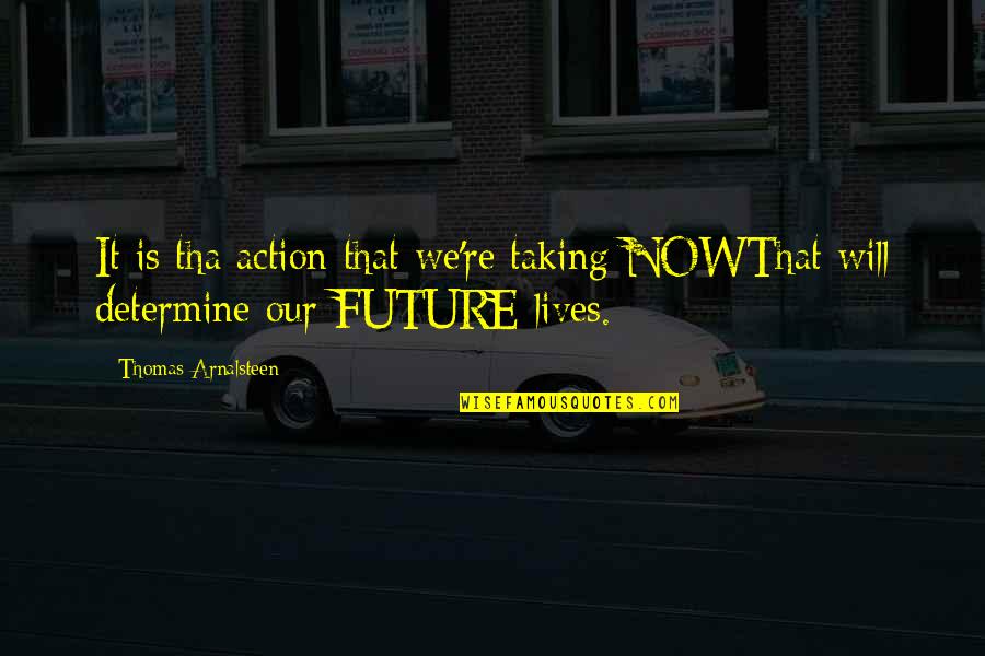 Determine Your Future Quotes By Thomas Arnalsteen: It is tha action that we're taking NOWThat