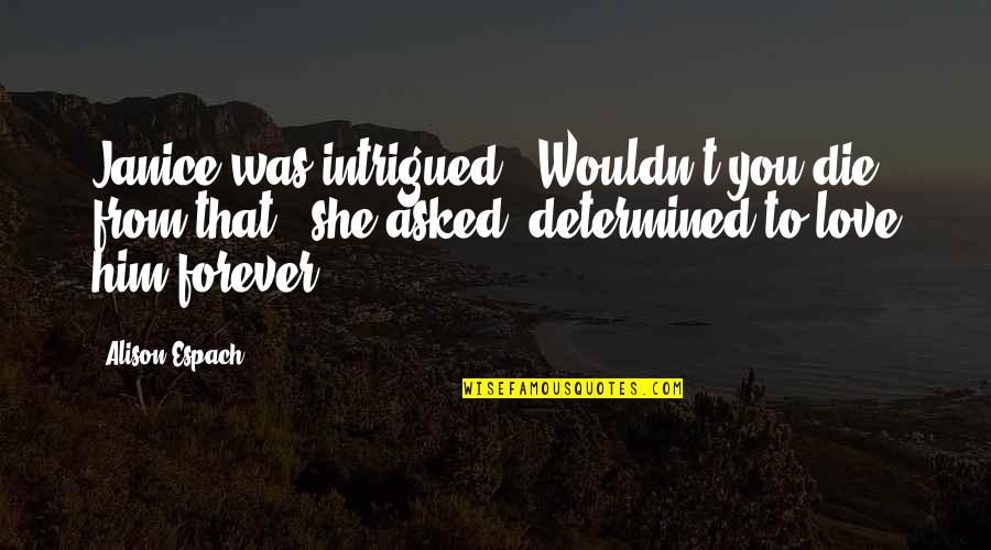 Determined Love Quotes By Alison Espach: Janice was intrigued. "Wouldn't you die from that?" Determined Love Quotes By Alison Espach: Janice was intrigued. "Wouldn't you die from that?"
