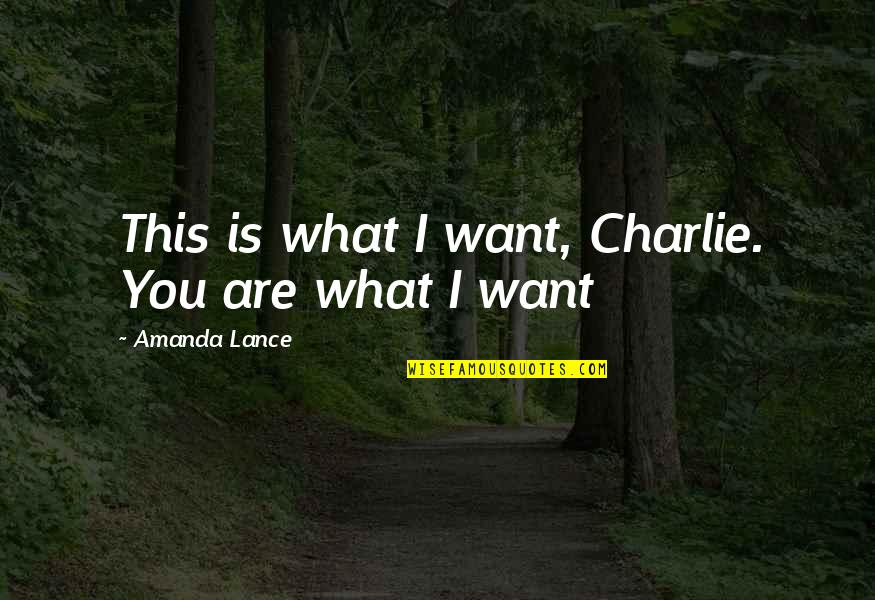 Determined Love Quotes By Amanda Lance: This is what I want, Charlie. You are