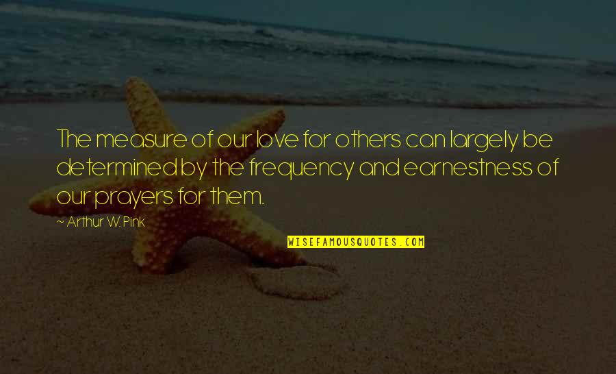 Determined Love Quotes By Arthur W. Pink: The measure of our love for others can Determined Love Quotes By Arthur W. Pink: The measure of our love for others can
