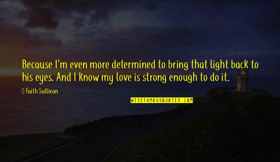Determined Love Quotes By Faith Sullivan: Because I'm even more determined to bring that