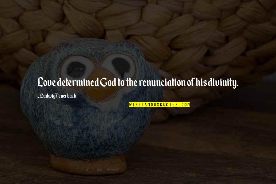 Determined Love Quotes By Ludwig Feuerbach: Love determined God to the renunciation of his