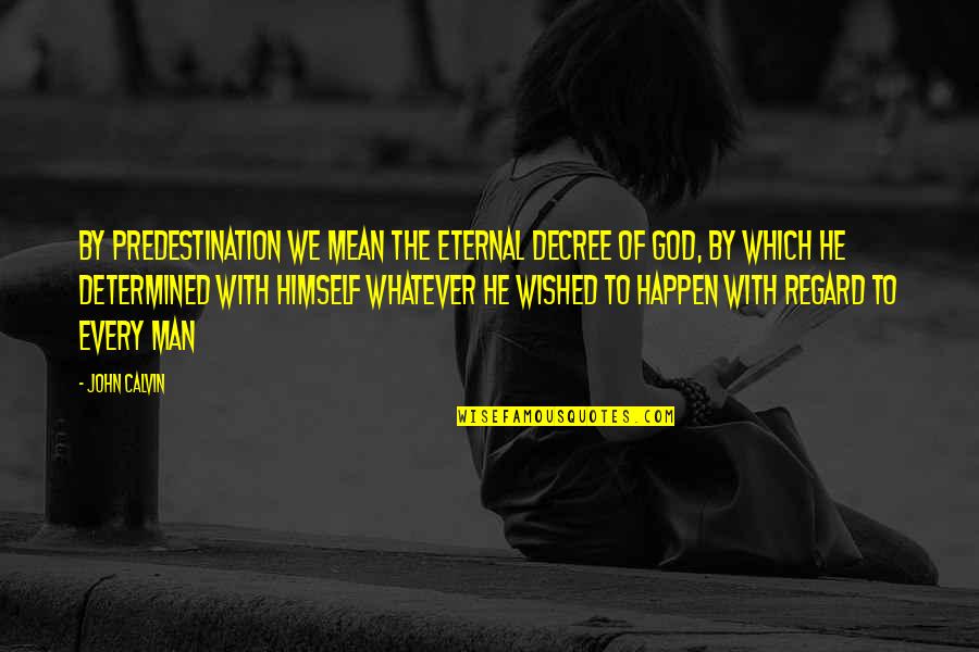 Determined Man Quotes By John Calvin: By predestination we mean the eternal decree of
