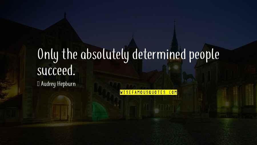 Determined People Quotes By Audrey Hepburn: Only the absolutely determined people succeed.
