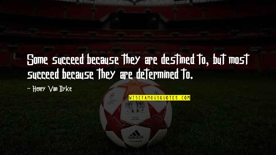 Determined To Succeed Quotes By Henry Van Dyke: Some succeed because they are destined to, but