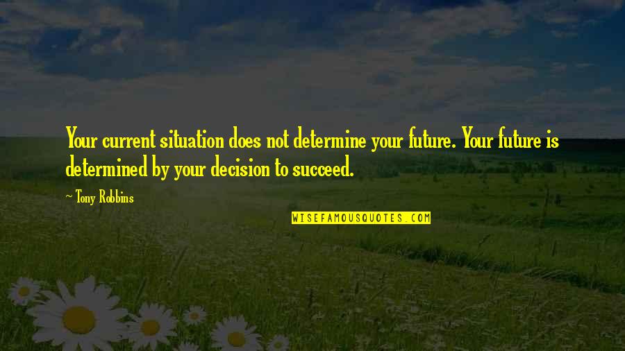 Determined To Succeed Quotes By Tony Robbins: Your current situation does not determine your future.