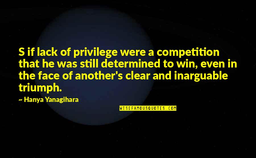 Determined Win Quotes By Hanya Yanagihara: S if lack of privilege were a competition Determined Win Quotes By Hanya Yanagihara: S if lack of privilege were a competition