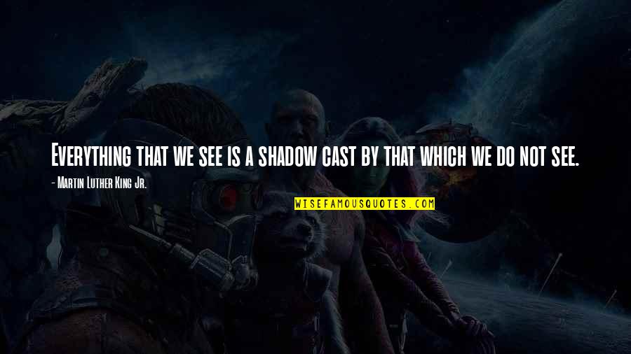 Determinedness Quotes By Martin Luther King Jr.: Everything that we see is a shadow cast