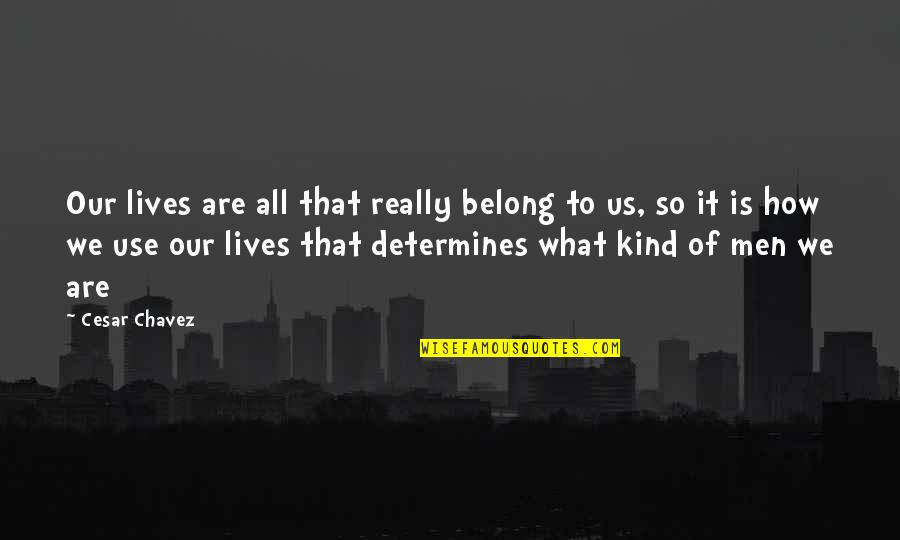 Determines Quotes By Cesar Chavez: Our lives are all that really belong to