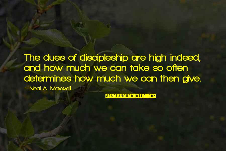 Determines Quotes By Neal A. Maxwell: The dues of discipleship are high indeed, and