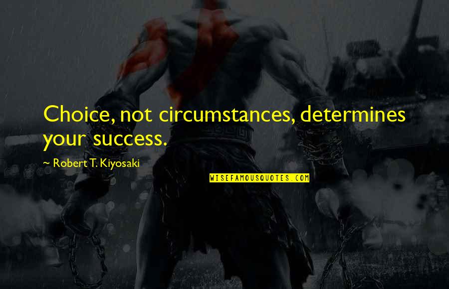 Determines Quotes By Robert T. Kiyosaki: Choice, not circumstances, determines your success.