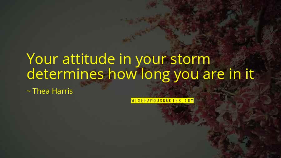 Determines Quotes By Thea Harris: Your attitude in your storm determines how long