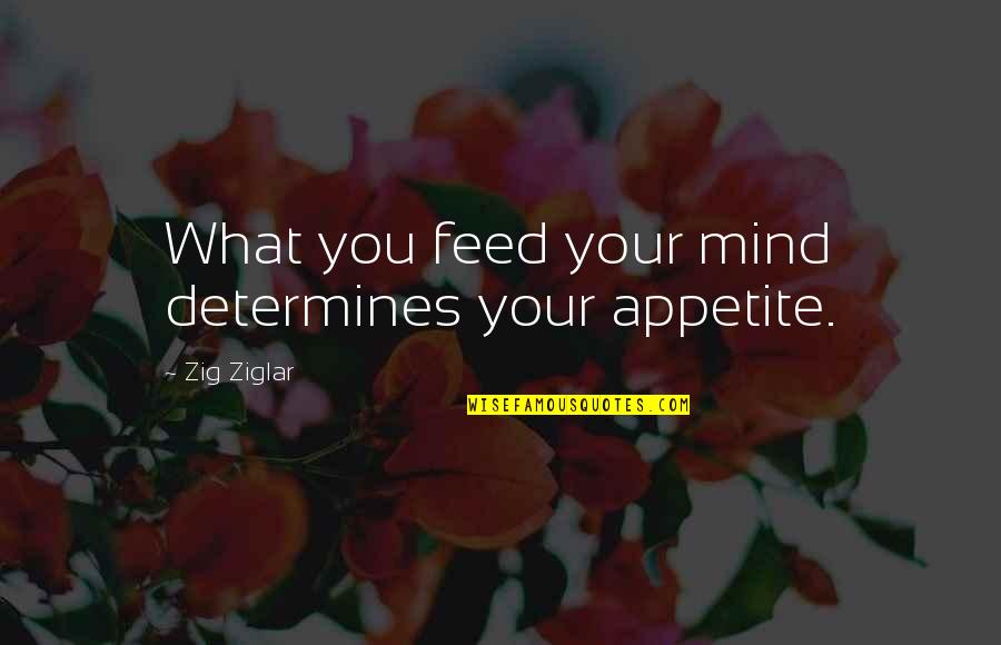 Determines Quotes By Zig Ziglar: What you feed your mind determines your appetite.