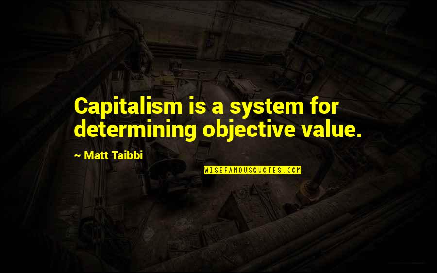 Determining Quotes By Matt Taibbi: Capitalism is a system for determining objective value.