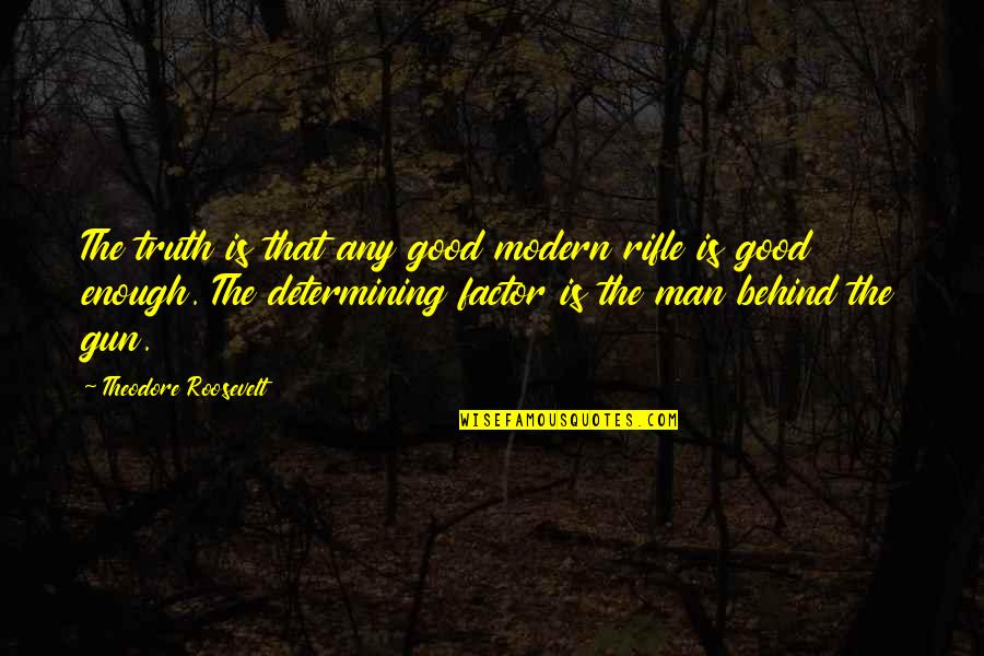 Determining Quotes By Theodore Roosevelt: The truth is that any good modern rifle