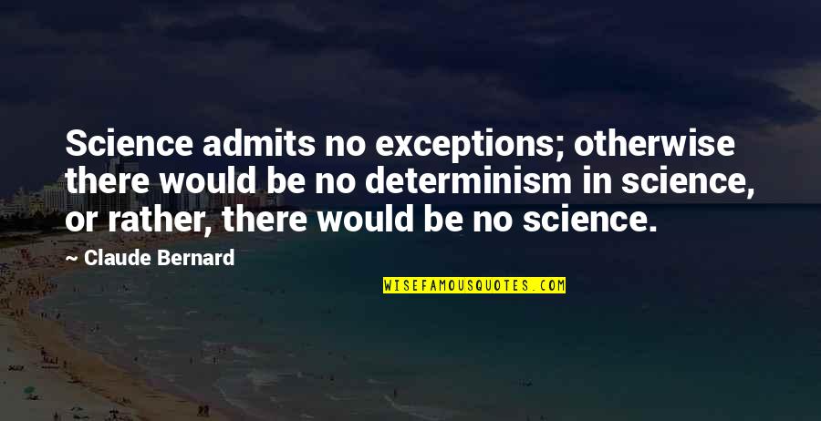 Determinism Quotes By Claude Bernard: Science admits no exceptions; otherwise there would be