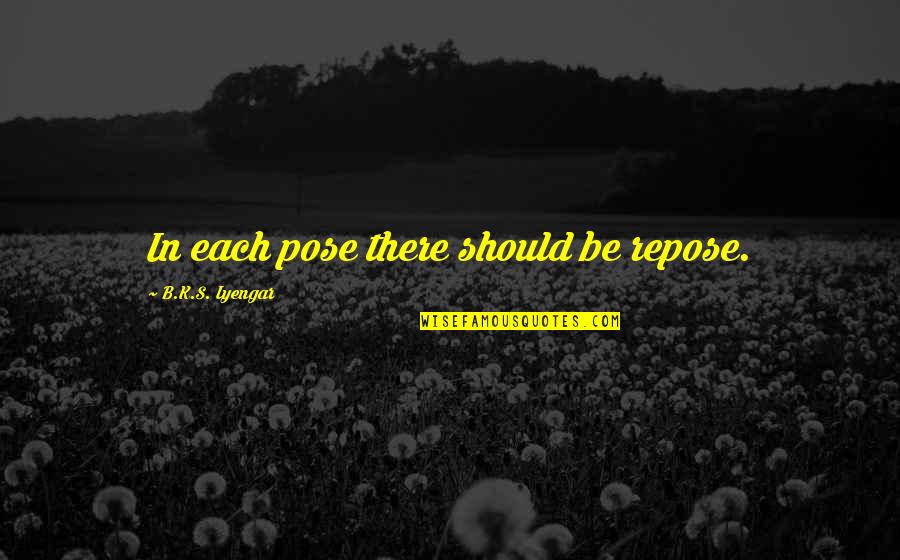 Determinisme Social Quotes By B.K.S. Iyengar: In each pose there should be repose. Determinisme Social Quotes By B.K.S. Iyengar: In each pose there should be repose.