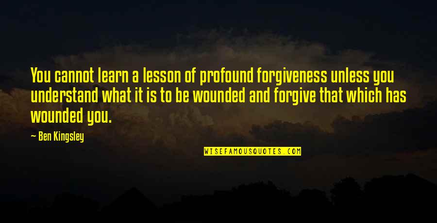 Determinismo Radical Quotes By Ben Kingsley: You cannot learn a lesson of profound forgiveness