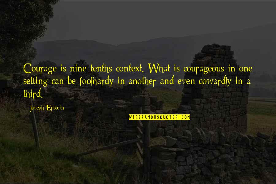 Determinist Quotes By Joseph Epstein: Courage is nine-tenths context. What is courageous in