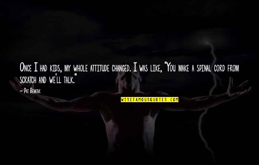 Determinist Quotes By Pat Benatar: Once I had kids, my whole attitude changed. Determinist Quotes By Pat Benatar: Once I had kids, my whole attitude changed.