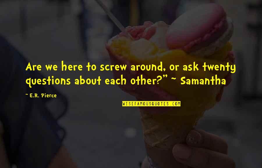 Deterritorialization Examples Quotes By E.R. Pierce: Are we here to screw around, or ask