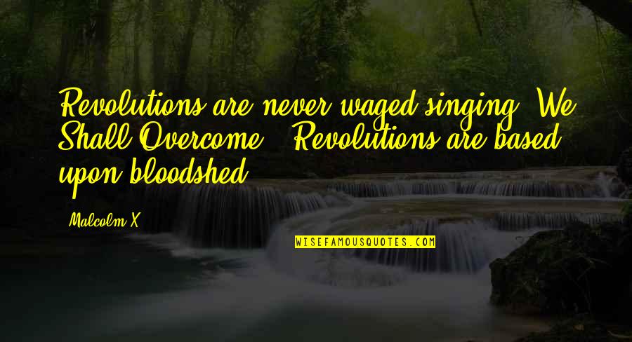 Deterritorialize Quotes By Malcolm X: Revolutions are never waged singing "We Shall Overcome."