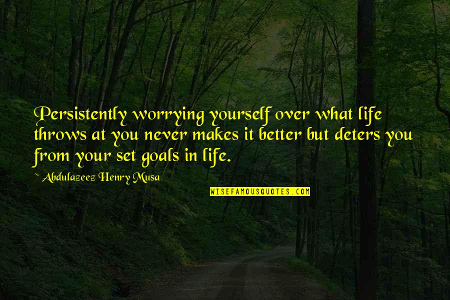 Deters Quotes By Abdulazeez Henry Musa: Persistently worrying yourself over what life throws at