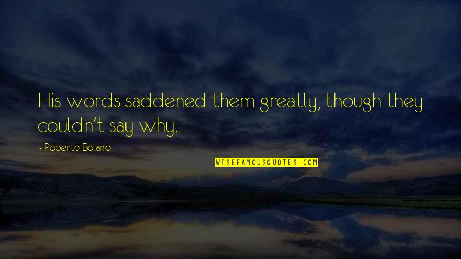 Detert Quotes By Roberto Bolano: His words saddened them greatly, though they couldn't Detert Quotes By Roberto Bolano: His words saddened them greatly, though they couldn't
