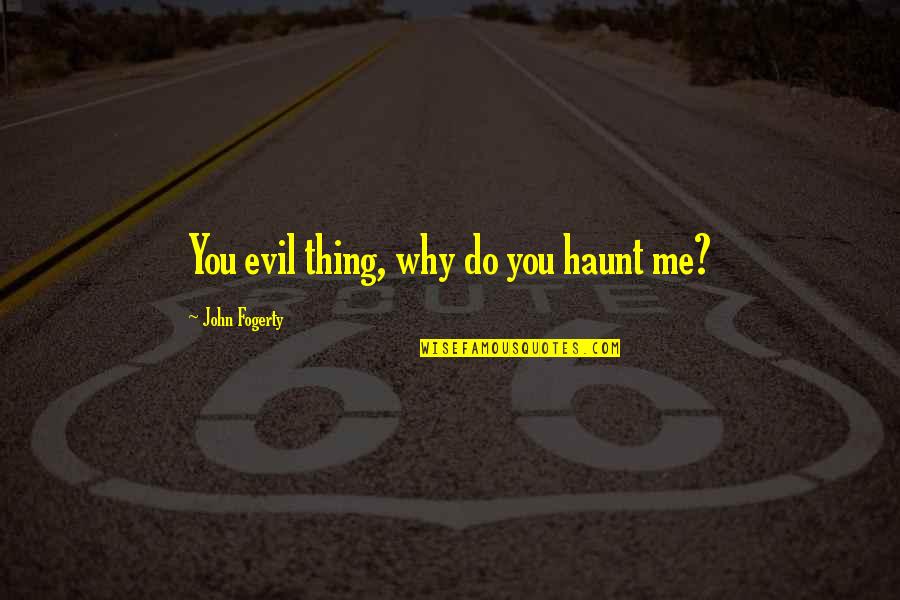 Detestor Quotes By John Fogerty: You evil thing, why do you haunt me?
