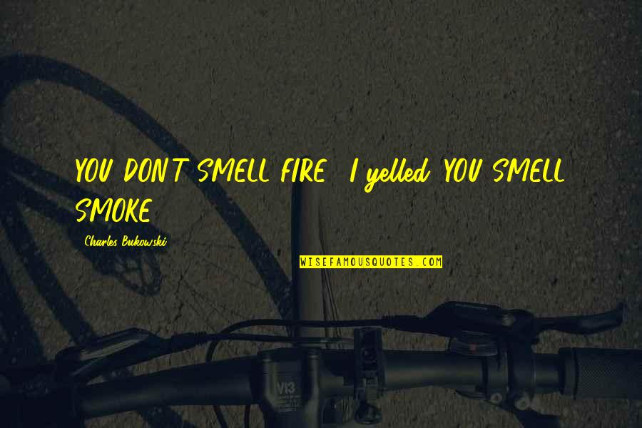 Detherage Family Care Quotes By Charles Bukowski: YOU DON'T SMELL FIRE," I yelled. YOU SMELL