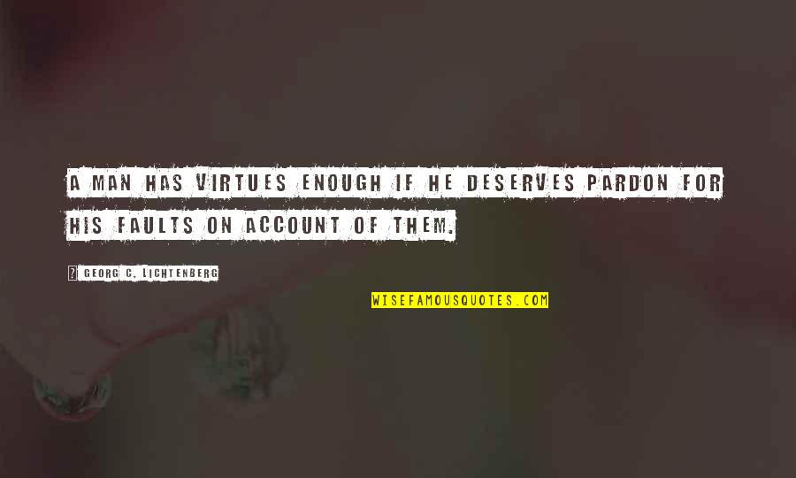 Dethlefsen Merlyn Quotes By Georg C. Lichtenberg: A man has virtues enough if he deserves Dethlefsen Merlyn Quotes By Georg C. Lichtenberg: A man has virtues enough if he deserves