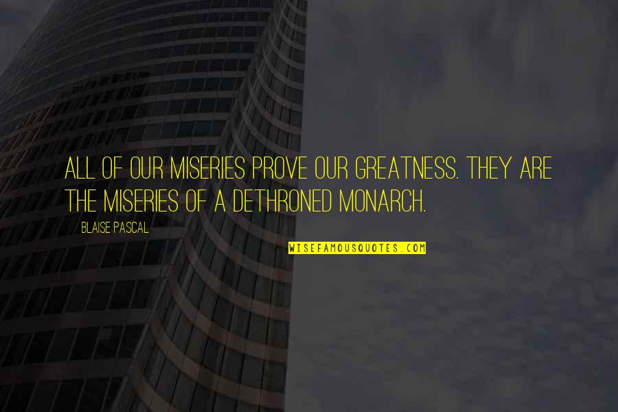 Dethroned Quotes By Blaise Pascal: All of our miseries prove our greatness. They