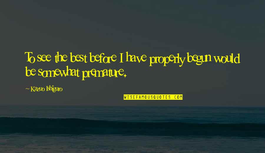 Dethrones Quotes By Kazuo Ishiguro: To see the best before I have properly