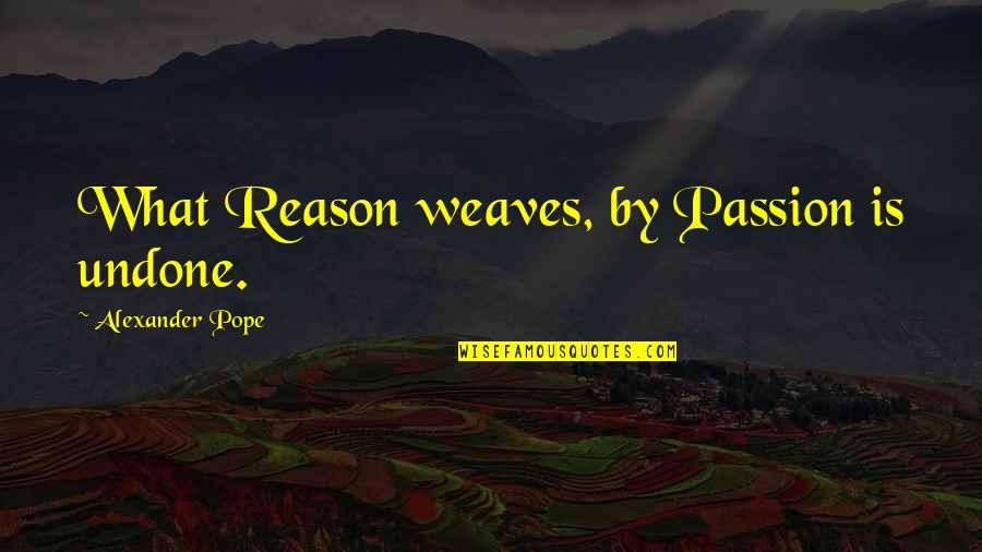 Dethroning Quotes By Alexander Pope: What Reason weaves, by Passion is undone.