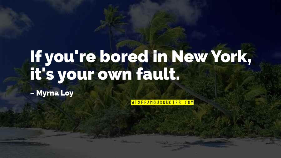 Dethroning Quotes By Myrna Loy: If you're bored in New York, it's your