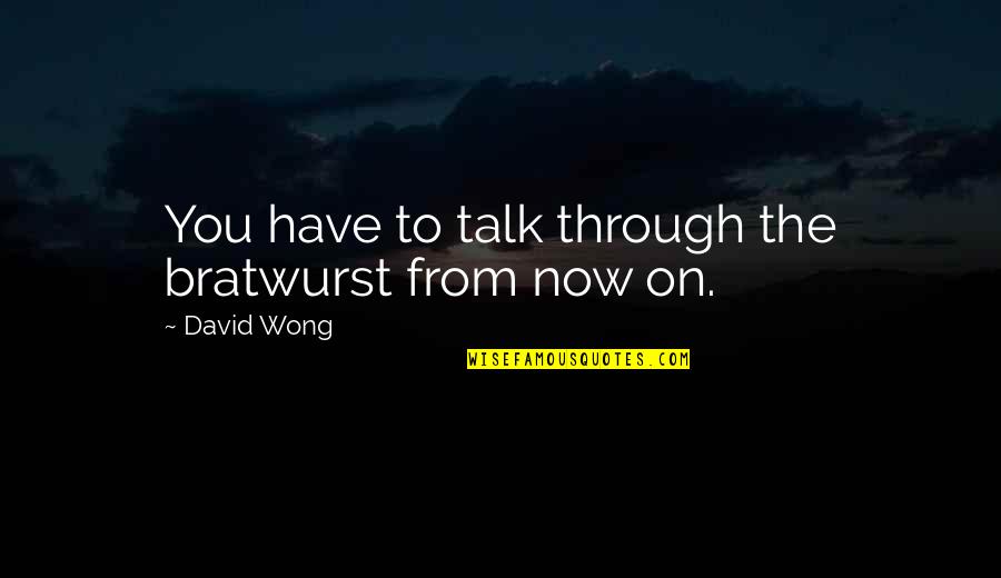 Detinjstvo Mihajla Quotes By David Wong: You have to talk through the bratwurst from Detinjstvo Mihajla Quotes By David Wong: You have to talk through the bratwurst from